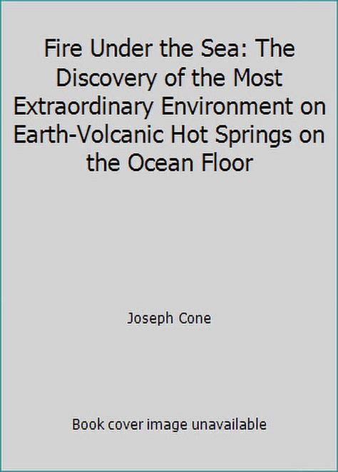 Fire Under the Sea: The Discovery of the Most Extraordinary Environment on Earth-Volcanic Hot Springs on the Ocean Floor Ebook Reader