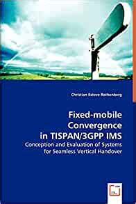Fixed-mobile Convergence in TISPAN/3GPP IMS Conception and Evaluation of Systems for Seamless Verti Doc