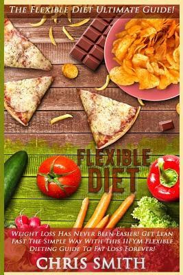 Flexible Diet The Flexible Diet Ultimate Guide Weight Loss Has Never Been Easier Get Lean Fast The Simple Way With This IIFYM Flexible Dieting Guide To Fat Loss Forever Kindle Editon
