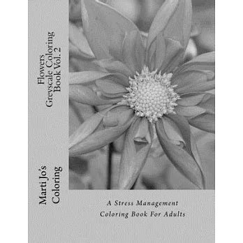 Flowers Greyscale Coloring Book Vol 2 A Stress Management Coloring Book For Adults Reader