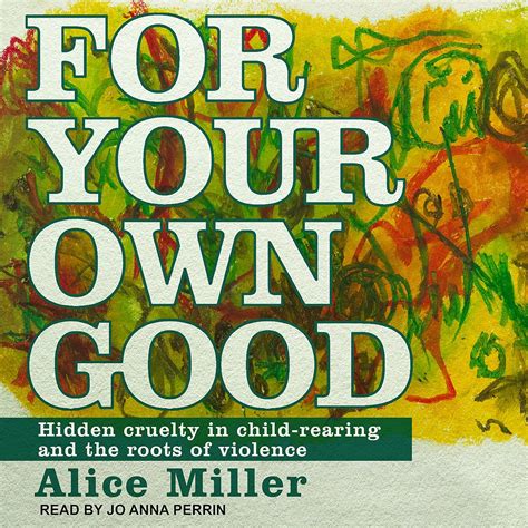 For Your Own Good Hidden Cruelty in Child-Rearing and the Roots of Violence PDF