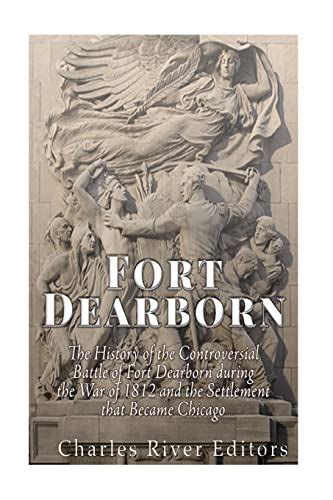 Fort Dearborn The History of the Controversial Battle of Fort Dearborn during the War of 1812 and the Settlement that Became Chicago Kindle Editon