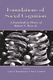 Foundations of Social Cognition: A Festschrift in Honor of Robert s Wyer, Jr. Reader