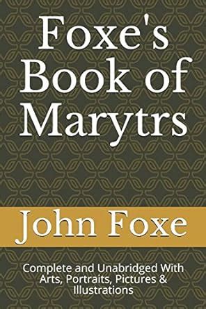 Foxe s Book of Marytrs Complete and Unabridged With Arts Portraits Pictures and Illustrations Christian Classics PDF