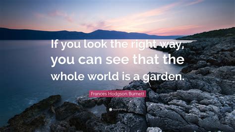 Frances Hodgson Burnett The Secret Garden “If you look the right way you can see that the whole world is a garden  Reader