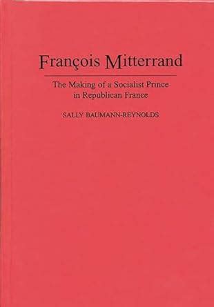 Francois Mitterrand The Making of a Socialist Prince in Republican France Epub