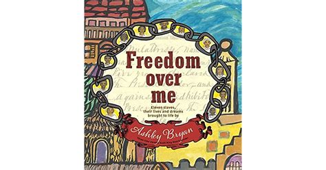 Freedom Over Me Eleven Slaves Their Lives and Dreams Brought to Life by Ashley Bryan Coretta Scott King Illustrator Honor Books Epub