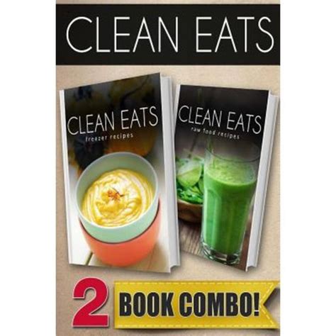 Freezer Recipes and Raw Food Recipes 2 Book Combo Clean Eats Reader