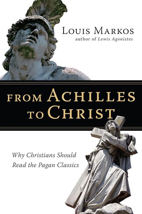 From Achilles to Christ Why Christians Should Read the Pagan Classics PDF