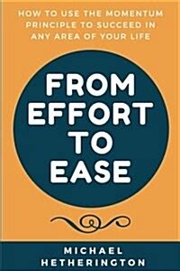 From Effort to Ease How to Use The Momentum Principle to Succeed In Any Area of Your Life Reader