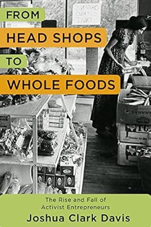 From Head Shops to Whole Foods The Rise and Fall of Activist Entrepreneurs Columbia Studies in the History of US Capitalism Doc