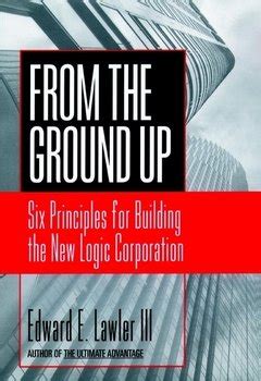 From The Ground Up Six Principles for Building the New Logic Corporation 1st Edition Reader