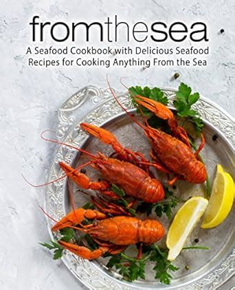 From the Sea A Seafood Cookbook with Delicious Seafood Recipes for Cooking Anything From the Sea PDF