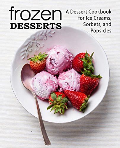 Frozen Desserts A Dessert Cookbook for Ice Creams Sorbets and Popsicles Doc