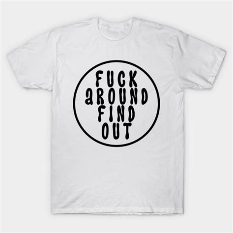 Fuck Around and Find Out: The Ultimate Warning T-Shirt