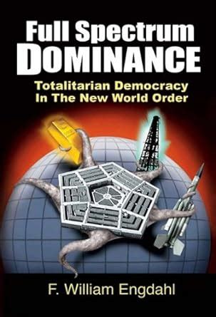 Full Spectrum Dominance Totalitarian Democracy in the New World Order Reader