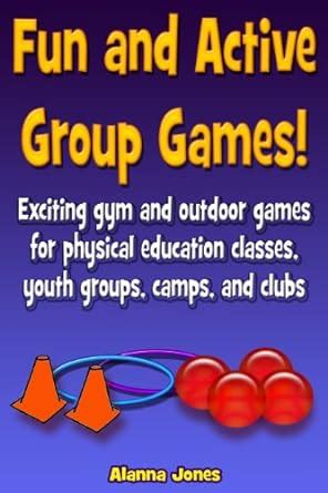 Fun and Active Group Games Exciting gym and outdoor games for physical education classes youth groups camps and clubs Epub