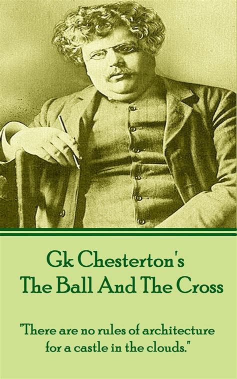 GK Chesterton The Ball And The Cross There are no rules of architecture for a castle in the clouds Doc