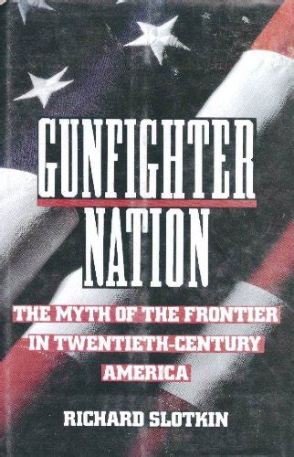 GUNFIGHTER NATION THE MYTH OF THE FRONTIER IN TWENTIETH CENTURY AMERICA BY RICHARD SLOTKIN Ebook Reader