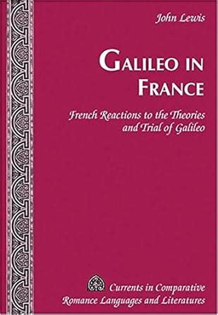 Galileo in France French Reactions to the Theories and Trial of Galileo Currents in Comparative Romance Languages and Literatures Kindle Editon
