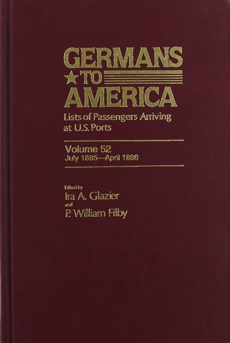 Germans to America: Lists of Passengers Arriving at U.S. Ports : July 1885-April 1886: Vol 52 Ebook PDF