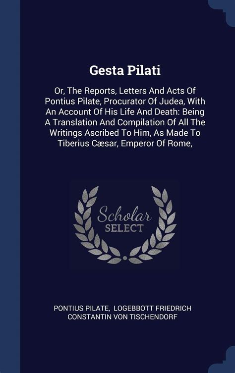 Gesta Pilati The reports letters and acts of Pontius Pilate being the official records of Pilate as made to Tiberius Caesar emperor of Rome and as referred to by Tertullian and Eusebius Doc