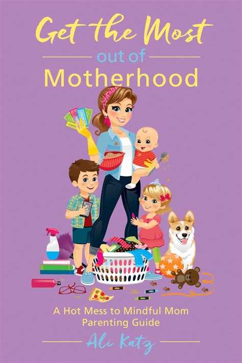 Get the Most out of Motherhood A Hot Mess to Mindful Mom Parenting Guide Reader