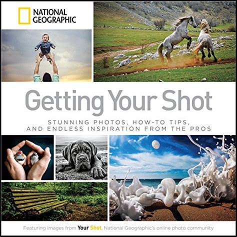 Getting Your Shot Stunning Photos How-to Tips and Endless Inspiration From the Pros Reader