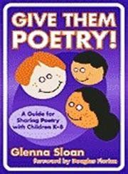 Give Them Poetry A Guide to Sharing Poetry with Children K-8 Reader