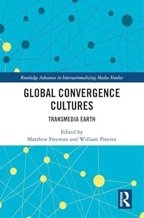 Global Convergence Cultures Transmedia Earth Routledge Advances in Internationalizing Media Studies Kindle Editon