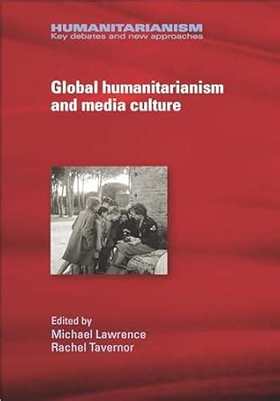 Global Humanitarianism and Media Culture Humanitarianism Key Debates and New Approaches Reader