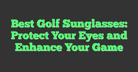 Golf Sunglasses: Enhance Your Game and Protect Your Vision