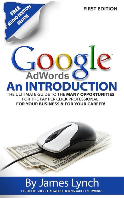 Google Adwords An Introduction The Ultimate Guide To The Many Opportunities for the Pay Per Click Professional For Your Business and For Your Career Reader