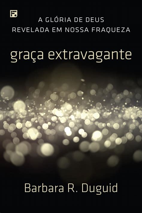 Graça Extravagante A Glória de Deus Revelada em Nossa Fraqueza Portuguese Edition Kindle Editon