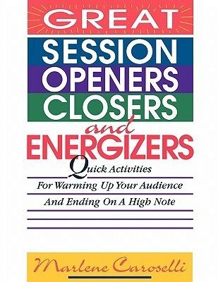 Great Session Openers, Closers, and Energizers Quick Activities for Warming Up Your Audience and End Doc