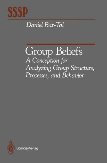 Group Beliefs A Conception for Analyzing Group Structure, Processes, and Behavior Reader