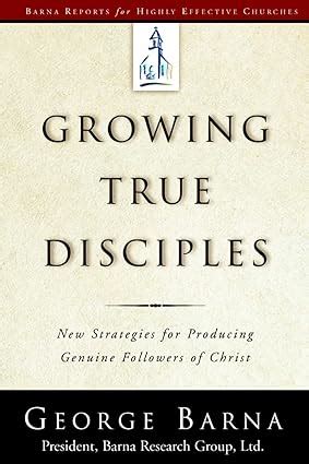 Growing True Disciples New Strategies for Producing Genuine Followers of Christ Reader