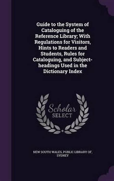 Guide to the system of cataloguing of the reference library with regulations for visitors hints to readers and students rules for cataloguing and subject-headings used in the dictionary index Doc