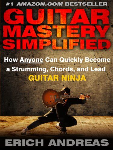 Guitar Mastery Simplified How Anyone Can Quickly Become a Strumming Chords and Lead Guitar Ninja