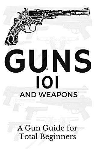 Guns Weapons Guide for Total Beginners Guns Colts Revolvers and Rifles Firearms training Firearms for Beginners Firearms Books Book 1 Kindle Editon