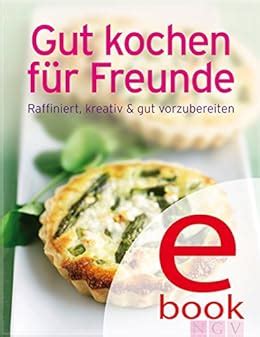 Gut kochen fÃ¼r Freunde Unsere 100 besten Rezepte in einem Kochbuch German Edition Kindle Editon