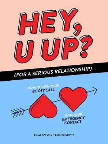 HEY U UP For a Serious Relationship How to Turn Your Booty Call into Your Emergency Contact PDF