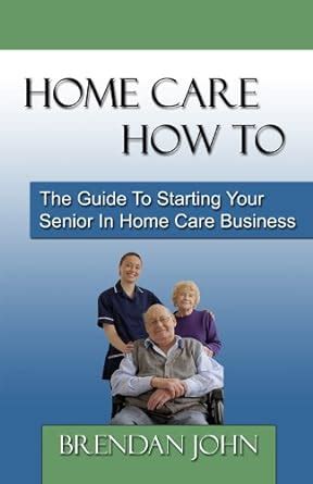 HOME CARE HOW TO - The Guide To Starting Your Senior In Home Car Ebook Reader