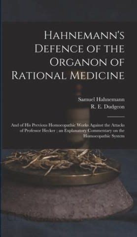 Hahnemann S Defence of the Organon of Rational Medicine And of His Previous Homœopathic Works Against the Attacks of Professor Hecker an Explanatory Commentary On the Homœopathic System Reader