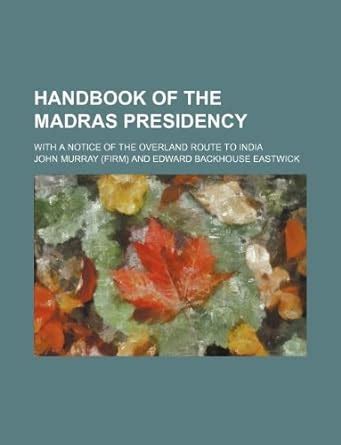 Handbook of the Madras Presidency; with a Notice of the Overland Route to Indi Kindle Editon