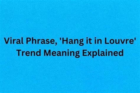Hang It in the Louvre: Understanding the Meaning and Impact of the Famous Phrase
