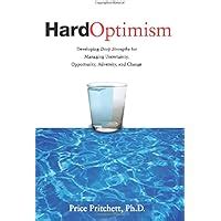 Hard Optimism Developing Deep Strengths for Managing Uncertainty Opportunity Adversity and Change