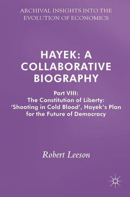 Hayek A Collaborative Biography Part VIII The Constitution of Liberty ‘Shooting in Cold Blood Hayek s Plan for the Future of Democracy Archival Insights into the Evolution of Economics Doc