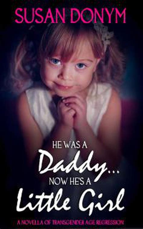 He Was a Daddy Now He s a Little Girl A Novella of Transgender Age Regression PDF