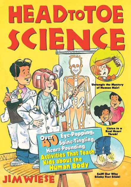 Head to Toe Science Over 40 Eye-Popping Spine-Tingling Heart-Pounding Activities That Teach Kids about the Human Body